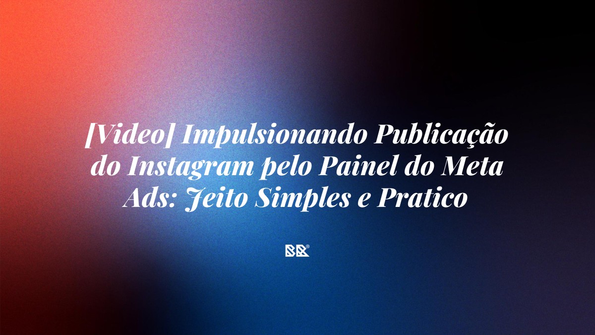 [Video] Impulsionando Publicação do Instagram pelo Painel do Meta Ads: Jeito Simples e Pratico - Bruno Devx - BR Criativus