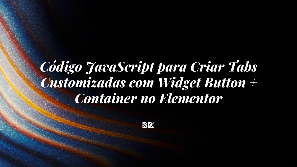 Código JavaScript para Criar Tabs Customizadas com Widget Button + Container no Elementor - Bruno Devx - BR Criativus