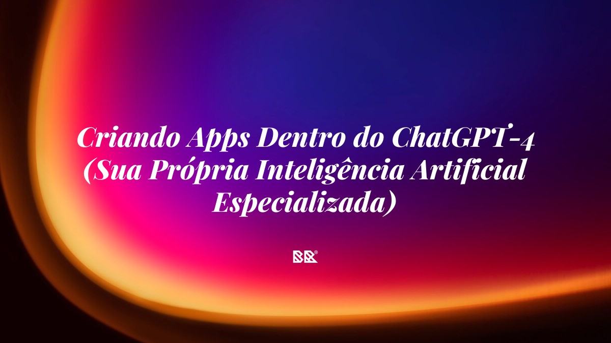 Criando Apps Dentro do ChatGPT-4 (Sua Própria Inteligência Artificial Especializada) - Bruno Devx - BR Criativus