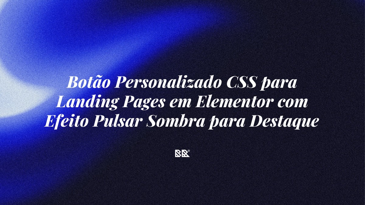 Botão Personalizado CSS para Landing Pages em Elementor com Efeito Pulsar Sombra para Destaque - Bruno Devx - BR Criativus