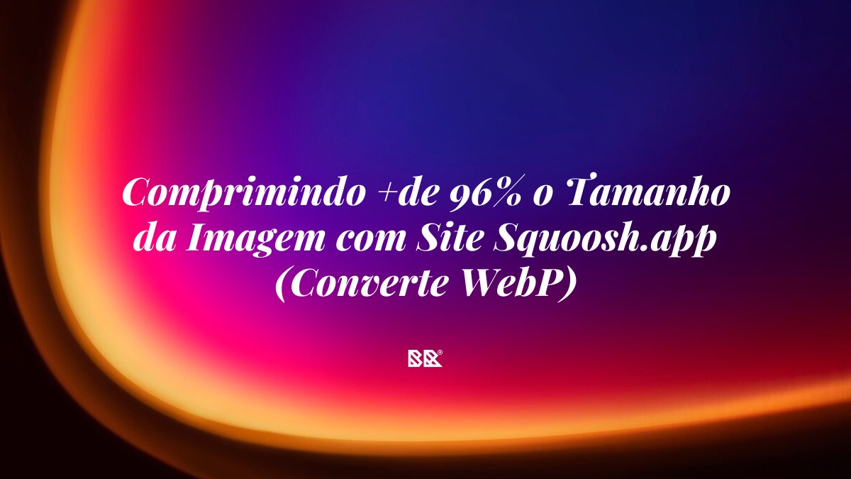 Comprimindo +de 96% o Tamanho da Imagem com Site Squoosh.app (Converte WebP) - Bruno Devx - BR Criativus