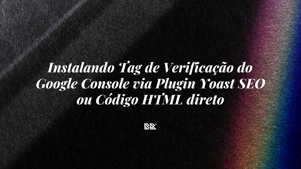 Instalando Tag de Verificação do Google Console via Plugin Yoast SEO ou Código HTML direto - Bruno Devx - BR Criativus