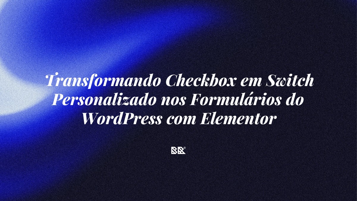 Transformando Checkbox em Switch Personalizado nos Formulários do WordPress com Elementor - Bruno Devx - BR Criativus
