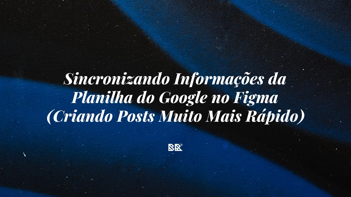 Sincronizando Informações da Planilha do Google no Figma (Criando Posts Muito Mais Rápido) - Bruno Devx - BR Criativus