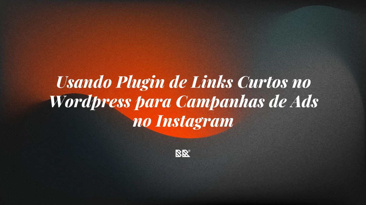 Usando Plugin de Links Curtos no WordPress para Campanhas de Ads no Instagram - Bruno Devx - BR Criativus