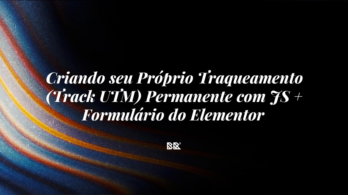 Criando seu Próprio Traqueamento (Track UTM) Permanente com JS + Formulário do Elementor - Bruno Devx - BR Criativus