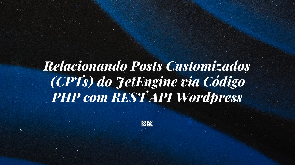 Relacionando Posts Customizados (CPTs) do JetEngine via Código PHP com REST API WordPress - Bruno Devx - BR Criativus