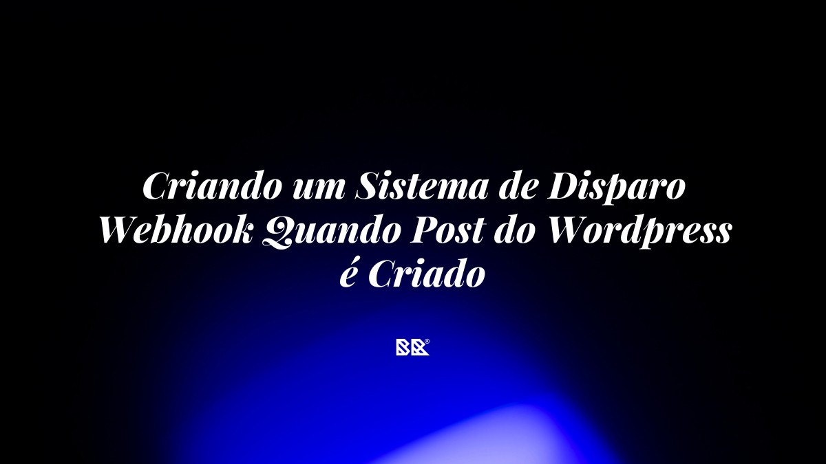 Criando um Sistema de Disparo Webhook Quando Post do WordPress é Criado - Bruno Devx - BR Criativus