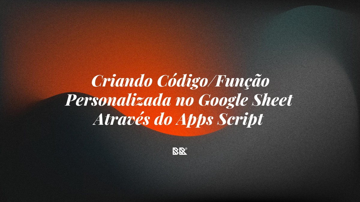 Criando Código/Função Personalizada no Google Sheet Através do Apps Script - Bruno Devx - BR Criativus