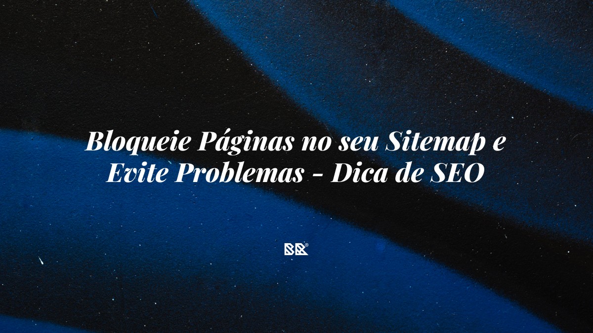 Bloqueie Páginas no seu Sitemap e Evite Problemas – Dica de SEO - Bruno Devx - BR Criativus
