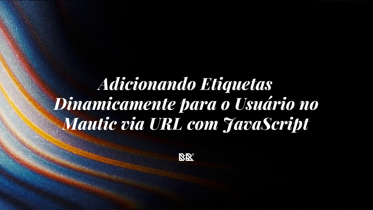 Adicionando Etiquetas Dinamicamente para o Usuário no Mautic via URL com JavaScript - Bruno Devx - BR Criativus