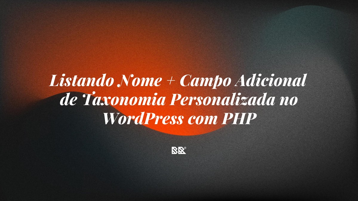 Listando Nome + Campo Adicional de Taxonomia Personalizada no WordPress com PHP - Bruno Devx - BR Criativus