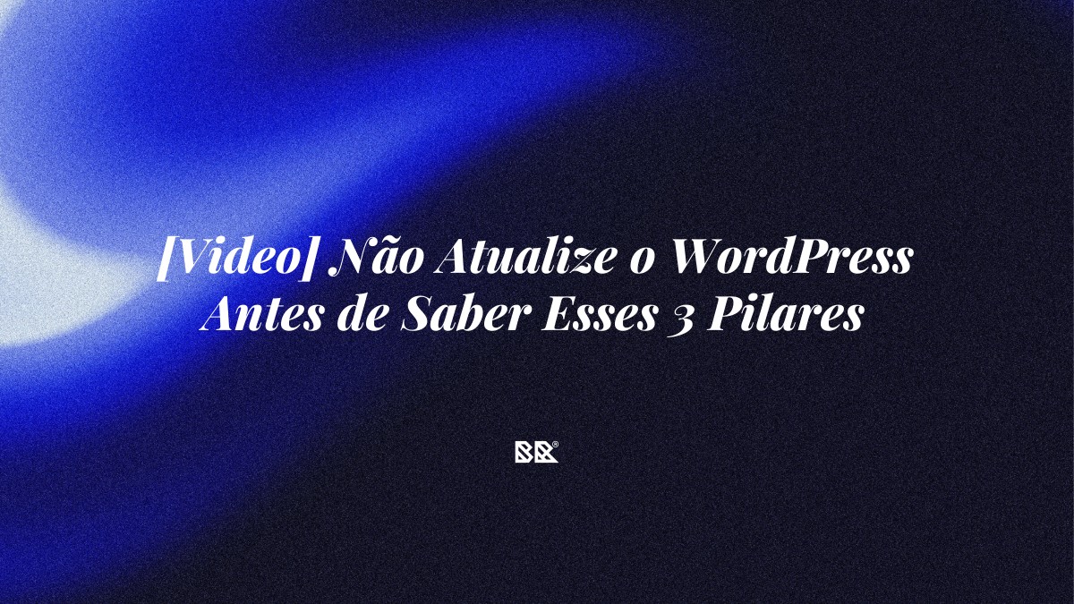 [Video] Não Atualize o WordPress Antes de Saber Esses 3 Pilares - Bruno Devx - BR Criativus