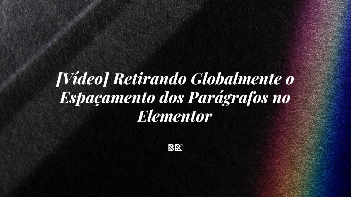 [Vídeo] Retirando Globalmente o Espaçamento dos Parágrafos no Elementor - Bruno Devx - BR Criativus