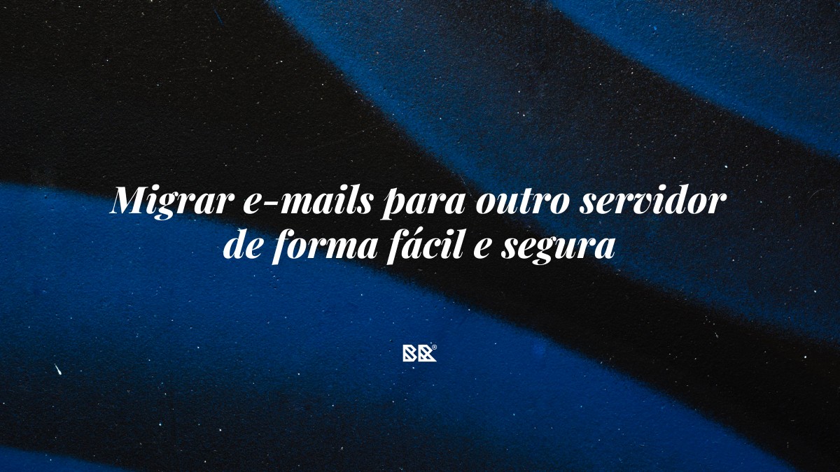 Migrar e-mails para outro servidor de forma fácil e segura - Bruno Devx - BR Criativus