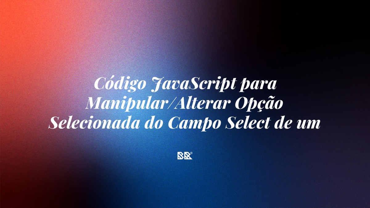 Código JavaScript para Manipular/Alterar Opção Selecionada do Campo Select de um Formulário - Bruno Devx - BR Criativus