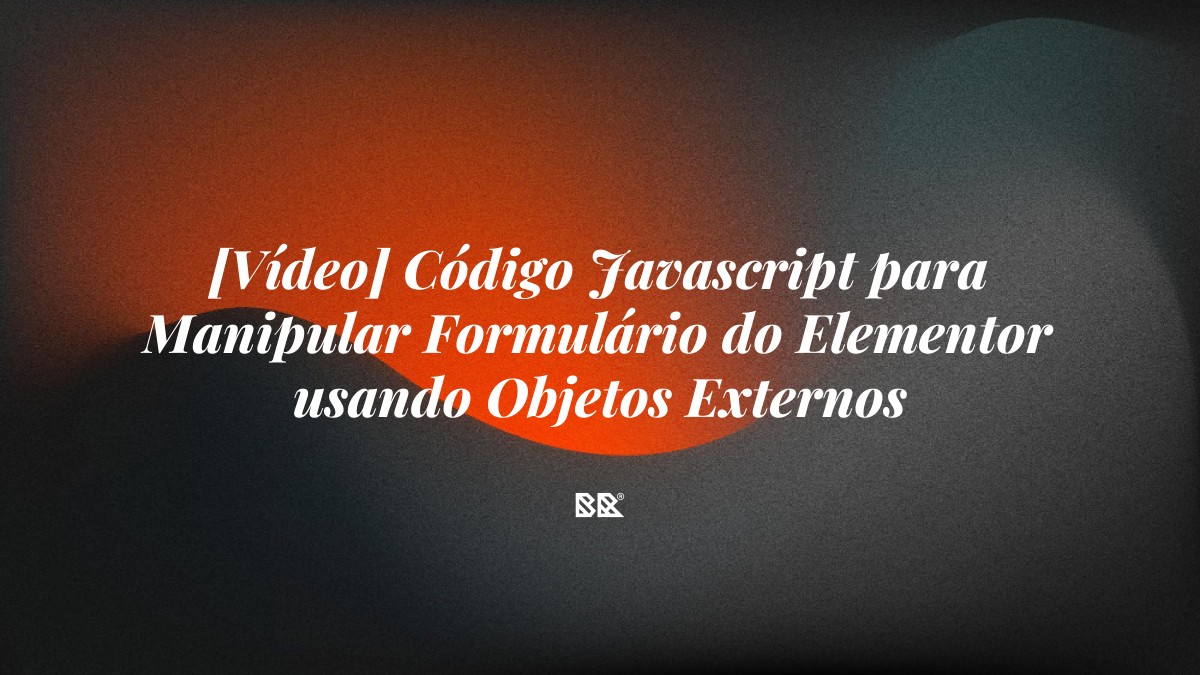 [Vídeo] Código Javascript para Manipular Formulário do Elementor usando Objetos Externos - Bruno Devx - BR Criativus