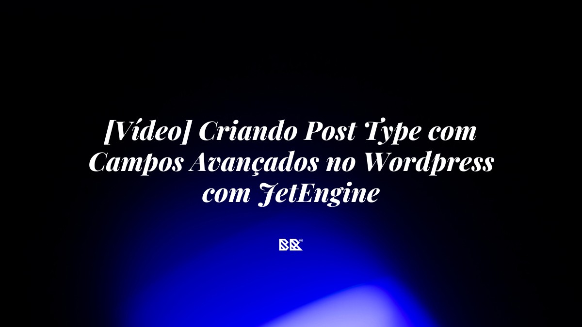 [Vídeo] Criando Post Type com Campos Avançados no WordPress com JetEngine - Bruno Devx - BR Criativus