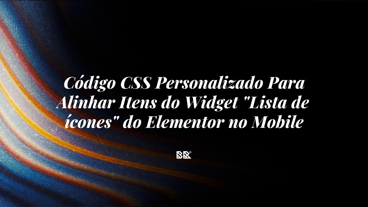 Código CSS Personalizado Para Alinhar Itens do Widget “Lista de ícones” do Elementor no Mobile - Bruno Devx - BR Criativus