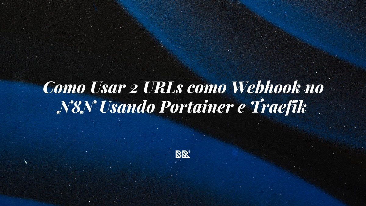 Como Usar 2 URLs como Webhook no N8N Usando Portainer e Traefik - Bruno Devx - BR Criativus