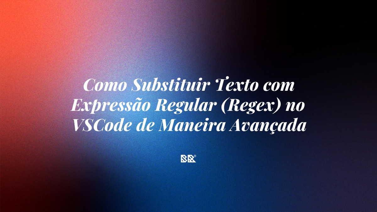 Como Substituir Texto com Expressão Regular (Regex) no VSCode de Maneira Avançada - Bruno Devx - BR Criativus