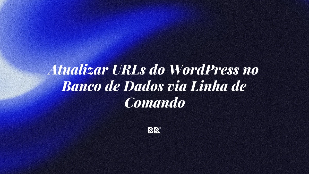 Atualizar URLs do WordPress no Banco de Dados via Linha de Comando - Bruno Devx - BR Criativus