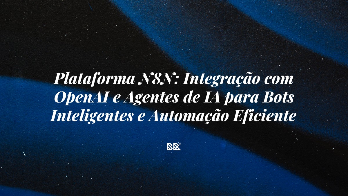 Plataforma N8N: Integração com OpenAI e Agentes de IA para Bots Inteligentes e Automação Eficiente - Bruno Devx - BR Criativus