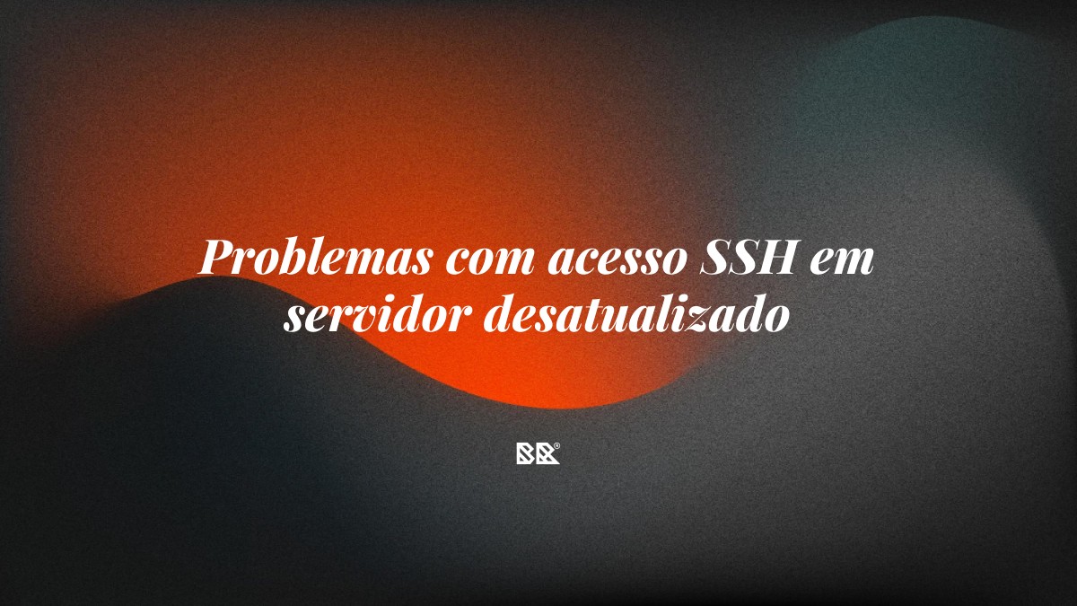 Problemas com acesso SSH em servidor desatualizado - Bruno Devx - BR Criativus