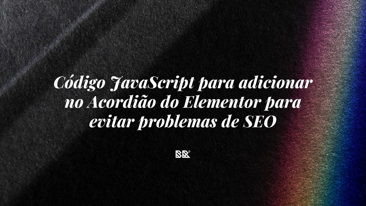 Código JavaScript para adicionar no Acordião do Elementor para evitar problemas de SEO - Bruno Devx - BR Criativus