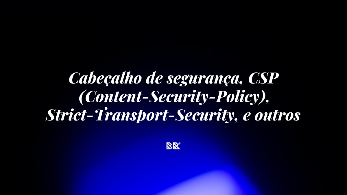 Cabeçalho de segurança, CSP (Content-Security-Policy), Strict-Transport-Security, e outros apontamentos via CloudFlare - Bruno Devx - BR Criativus