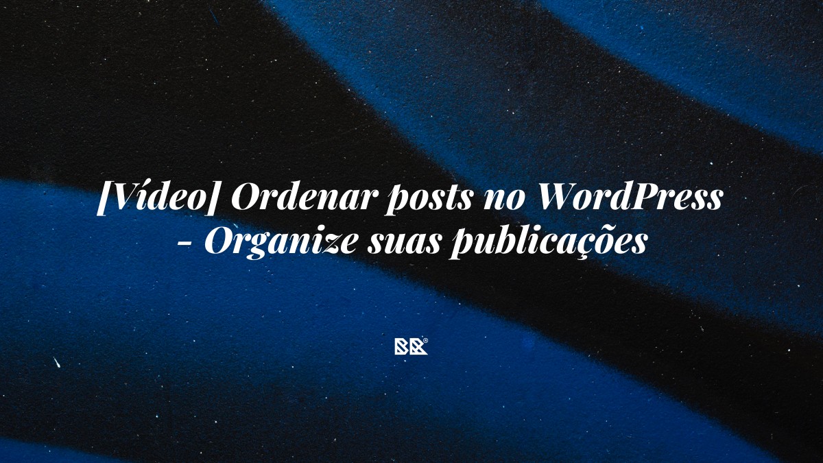 [Vídeo] Ordenar posts no WordPress – Organize suas publicações - Bruno Devx - BR Criativus