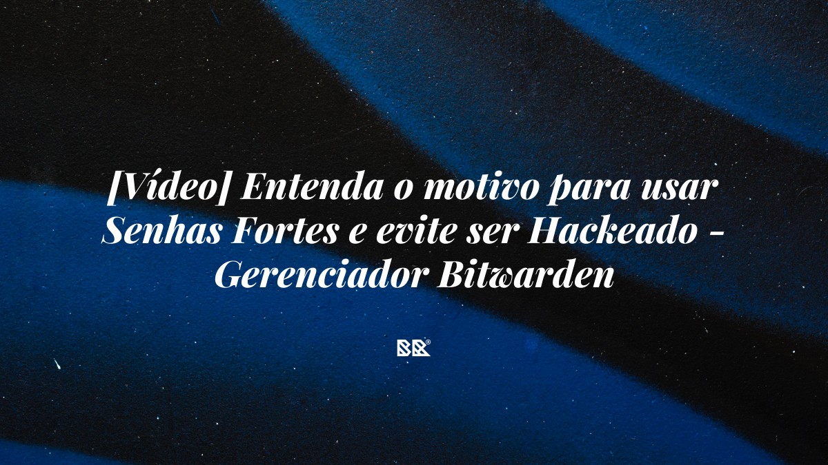 [Vídeo] Entenda o motivo para usar Senhas Fortes e evite ser Hackeado – Gerenciador Bitwarden - Bruno Devx - BR Criativus