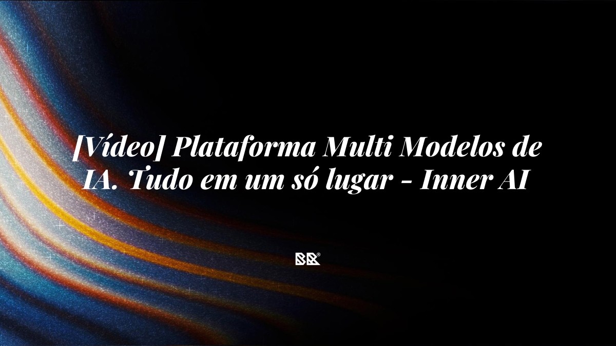 [Vídeo] Plataforma Multi Modelos de IA. Tudo em um só lugar – Inner AI - Bruno Devx - BR Criativus