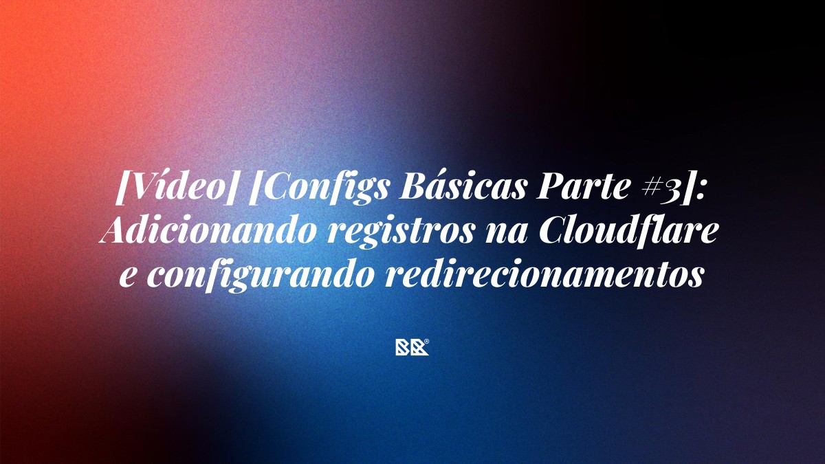 [Vídeo] [Configs Básicas Parte #3]: Adicionando registros na Cloudflare e configurando redirecionamentos - Bruno Devx - BR Criativus