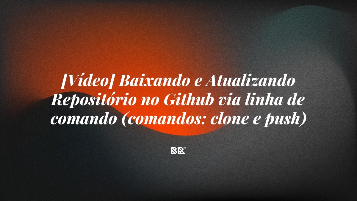[Vídeo] Baixando e Atualizando Repositório no Github via linha de comando (comandos: clone e push) - Bruno Devx - BR Criativus