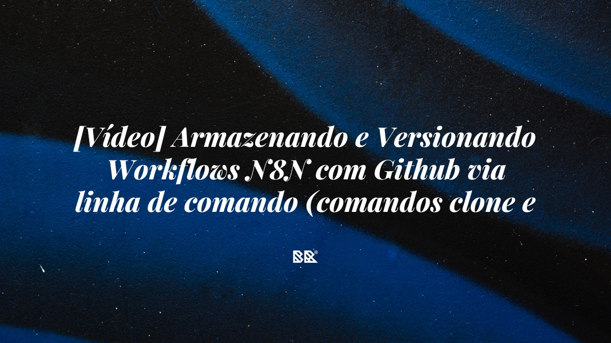 [Vídeo] Armazenando e Versionando Workflows N8N com Github via linha de comando (comandos clone e push) - Bruno Devx - BR Criativus