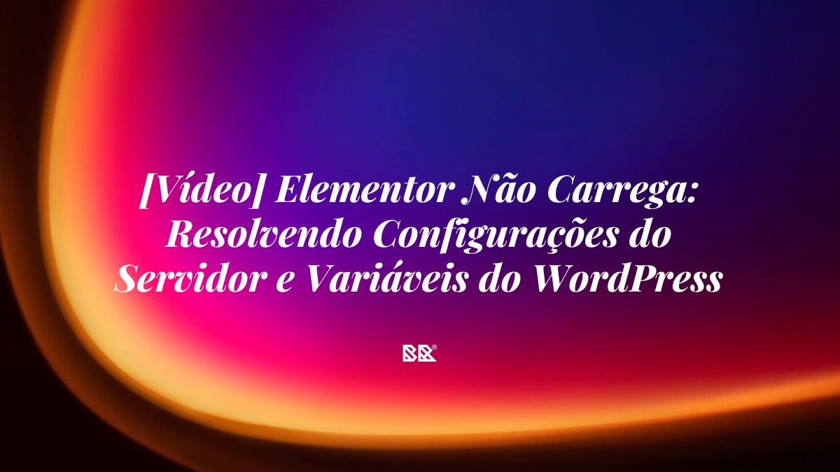 [Vídeo] Elementor Não Carrega: Resolvendo Configurações do Servidor e Variáveis do WordPress - Bruno Devx - BR Criativus