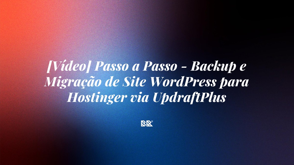 [Vídeo] Passo a Passo – Backup e Migração de Site WordPress para Hostinger via UpdraftPlus - Bruno Devx - BR Criativus