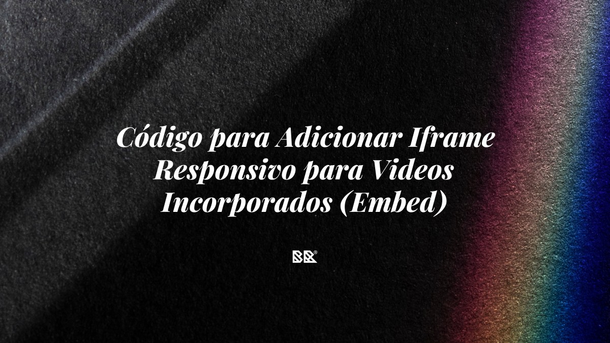 Código para Adicionar Iframe Responsivo para Videos Incorporados (Embed) - Bruno Devx - BR Criativus