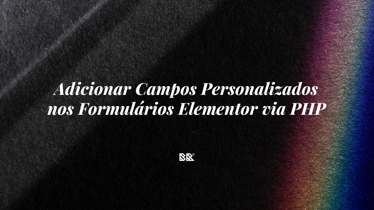 Adicionar Campos Personalizados nos Formulários Elementor via PHP - Bruno Devx - BR Criativus