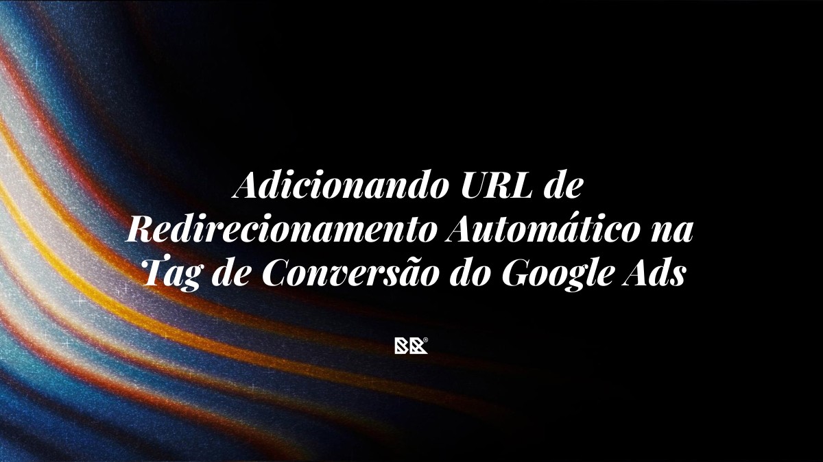 Adicionando URL de Redirecionamento Automático na Tag de Conversão do Google Ads - Bruno Devx - BR Criativus