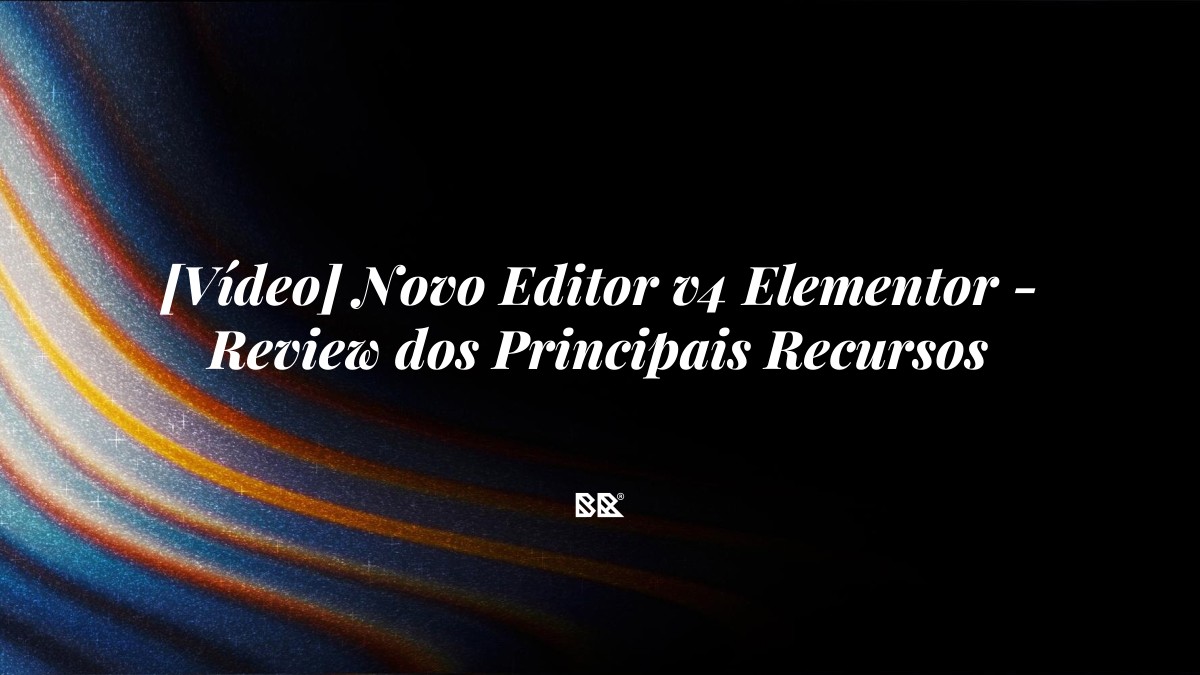 [Vídeo] Novo Editor v4 Elementor – Review dos Principais Recursos - Bruno Devx - BR Criativus