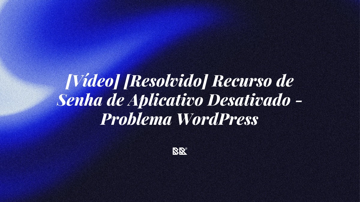 [Vídeo] [Resolvido] Recurso de Senha de Aplicativo Desativado – Problema WordPress - Bruno Devx - BR Criativus