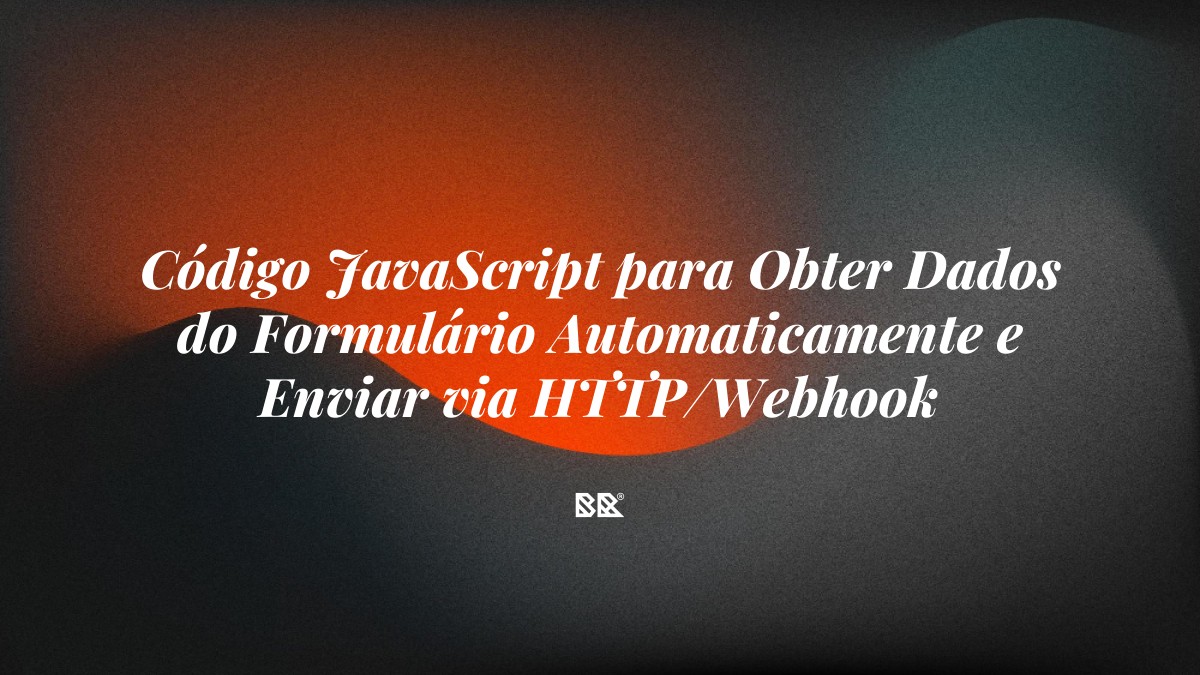 Código JavaScript para Obter Dados do Formulário Automaticamente e Enviar via HTTP/Webhook - Bruno Devx - BR Criativus