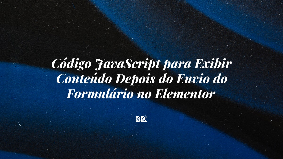 Código JavaScript para Exibir Conteúdo Depois do Envio do Formulário no Elementor - Bruno Devx - BR Criativus