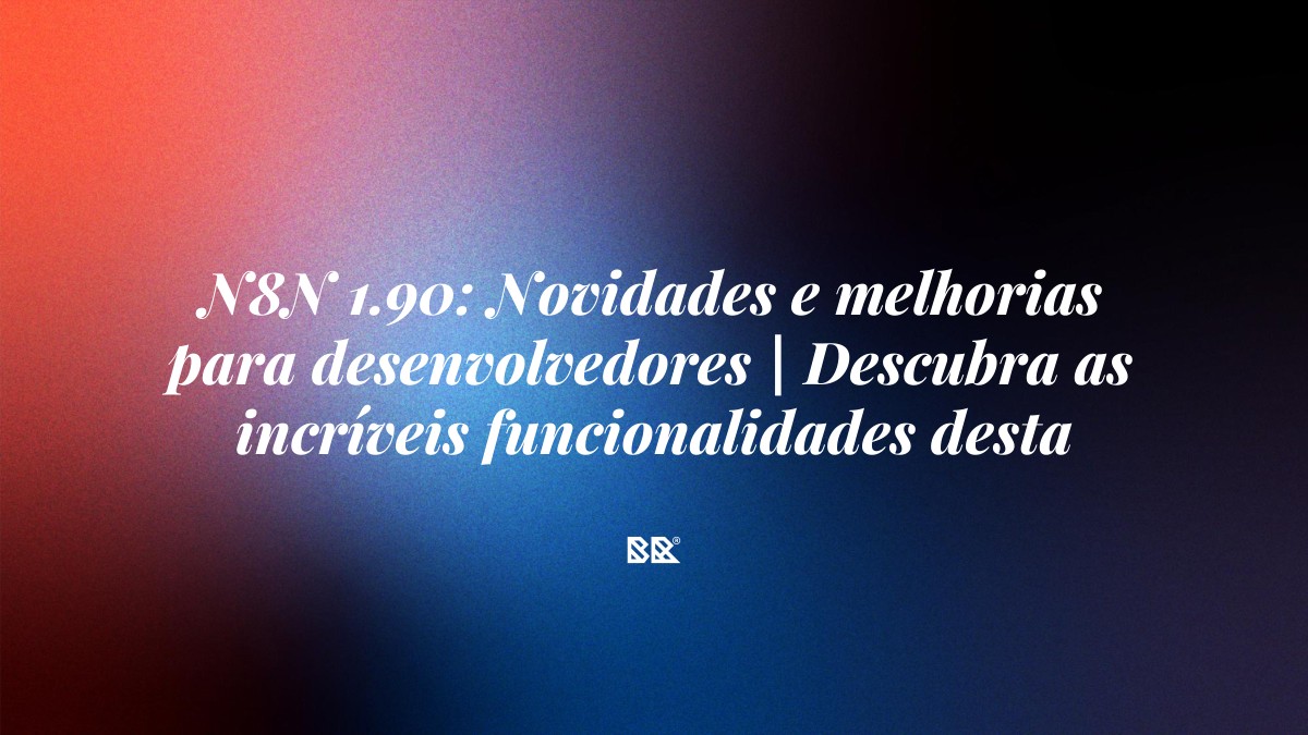 N8N 1.90: Novidades e melhorias para desenvolvedores | Descubra as incríveis funcionalidades desta ferramenta de automação de código aberto - Bruno Devx - BR Criativus