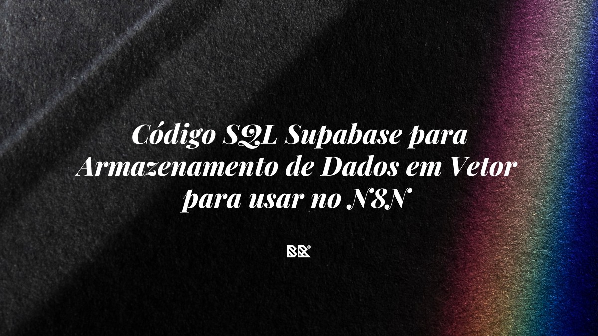 Código SQL Supabase para Armazenamento de Dados em Vetor para usar no N8N - Bruno Devx - BR Criativus