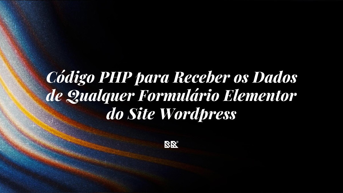 Código PHP para Receber os Dados de Qualquer Formulário Elementor do Site WordPress - Bruno Devx - BR Criativus