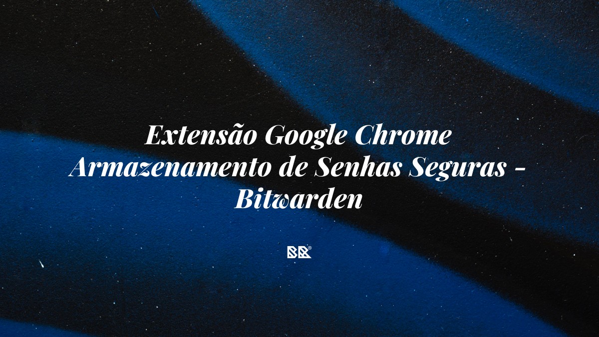 Extensão Google Chrome Armazenamento de Senhas Seguras – Bitwarden - Bruno Devx - BR Criativus