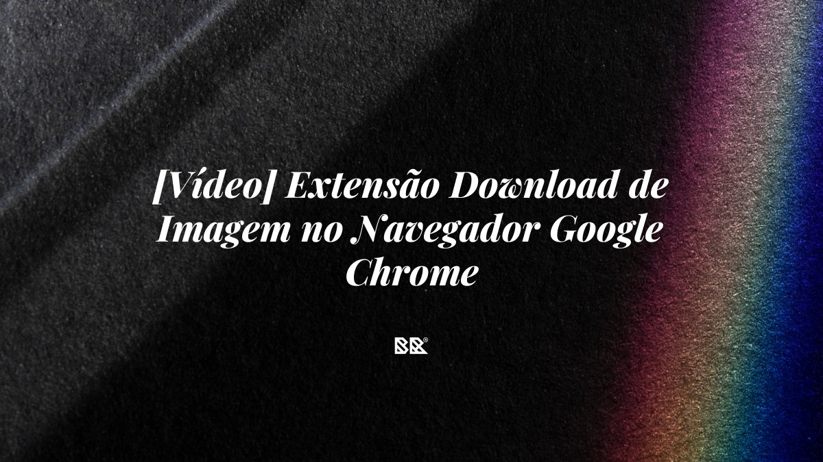 [Vídeo] Extensão Download de Imagem no Navegador Google Chrome - Bruno Devx - BR Criativus